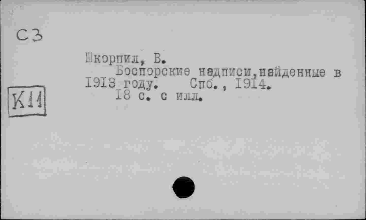 ﻿кн
Шкорпил, В.
Боспорские надписи,найденные в 1913тгеду. Спб., 1914.
18 с. с илл.